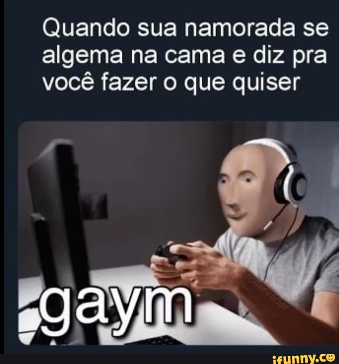 Quando sua namorada se
algema na cama e diz pra
você fazer o que quiser