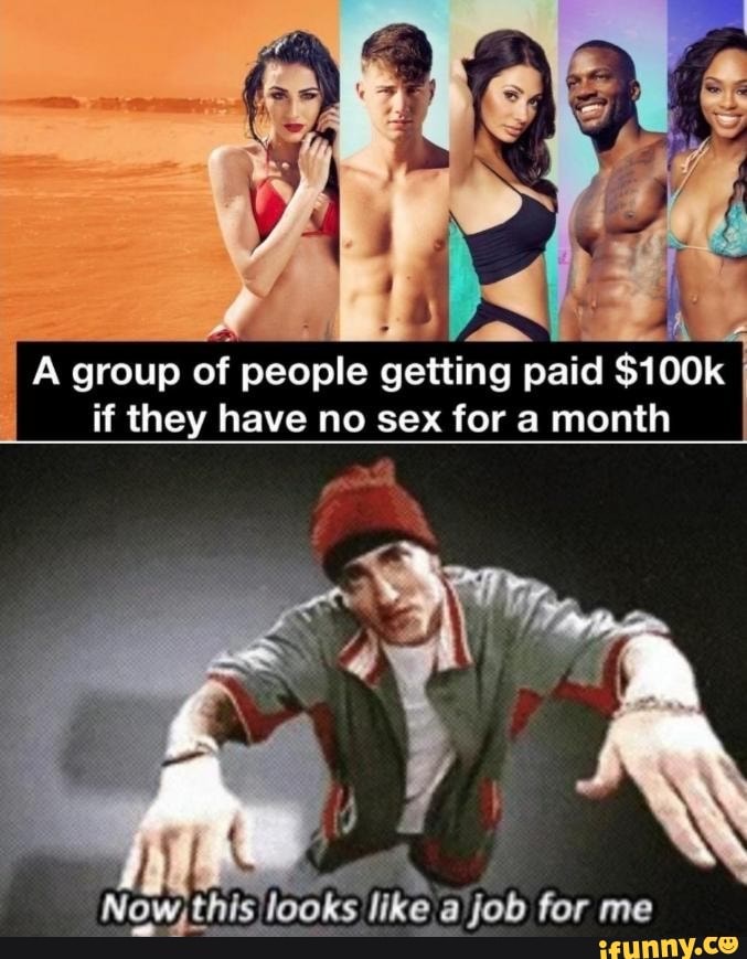 A Group Of People Getting Paid 100k If They Have No Sex For A Month This Looks Like A Job For