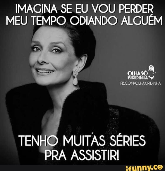 IMAGINA SE EU VOU PERDER
MEU TEMPO ODIANDO ALGUÉM
PRA ASSISTIRI