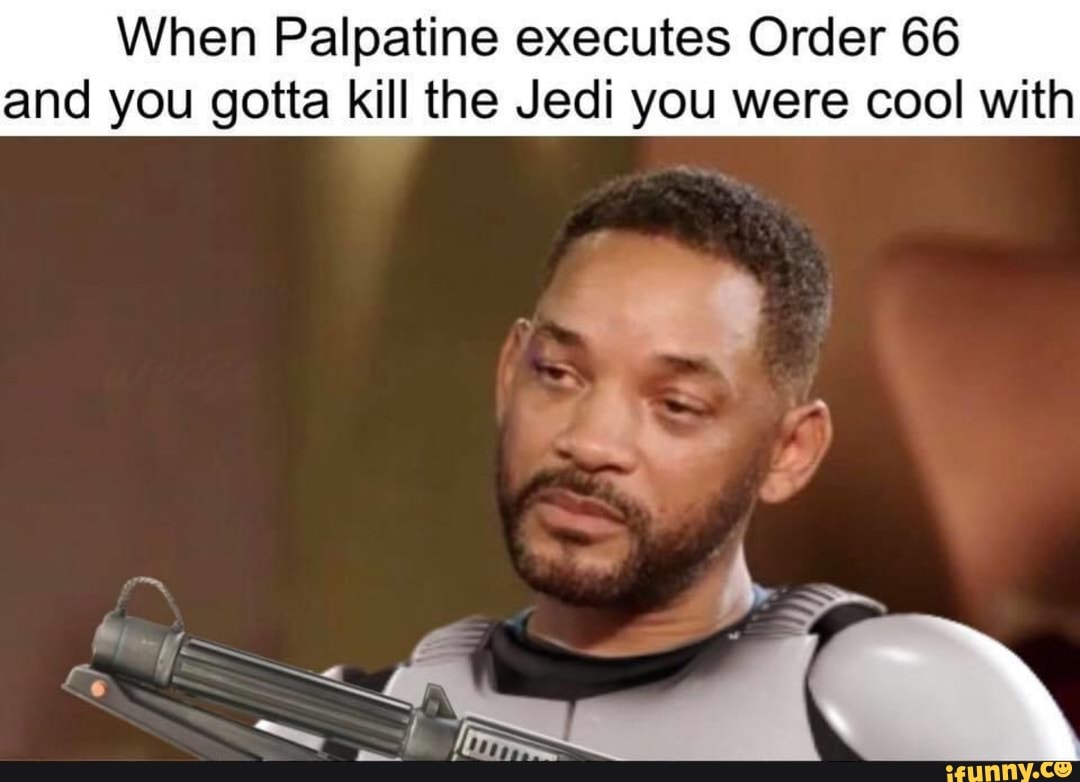 When Palpatine executes Order 66 and you gotta kill the Jedi you were ...