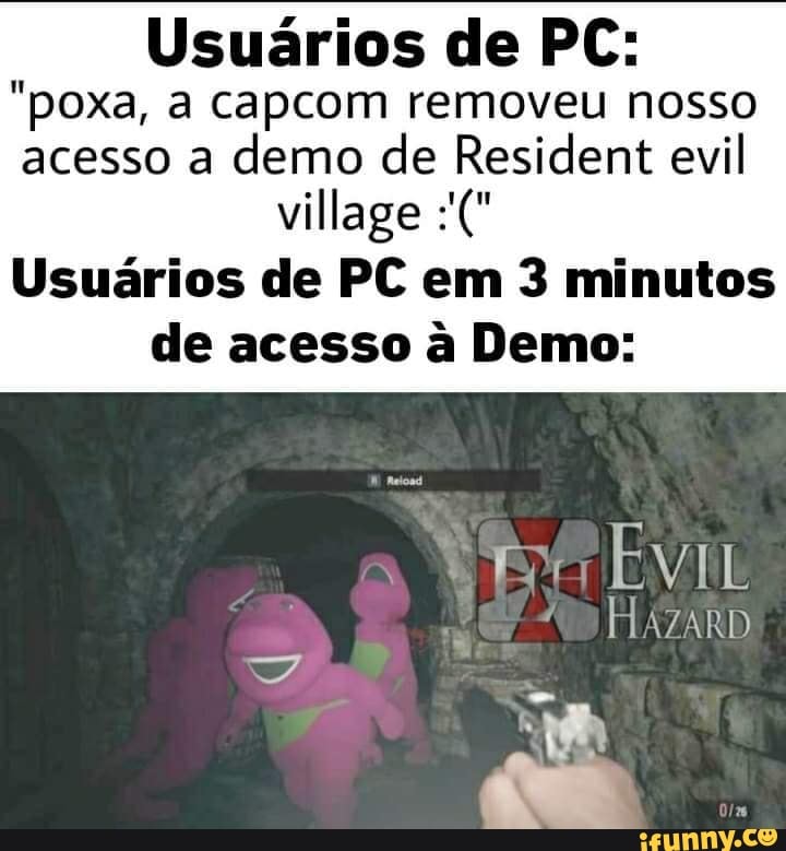 Usuários de PC:
"poxa, a capcom removeu nosso acesso a demo de Resident evil
village
Usuários de PC em 3 minutos de acesso à Demo:
HAZARD
as
