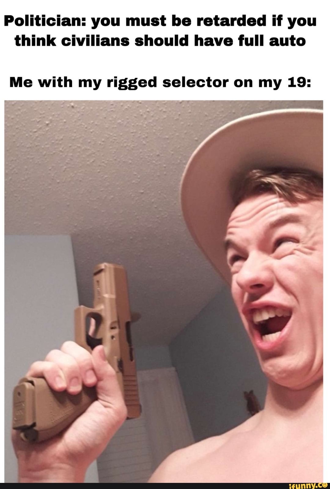 Politician: you must be retarded if you think civilians should have full auto
Me with my rigged selector on my 19: