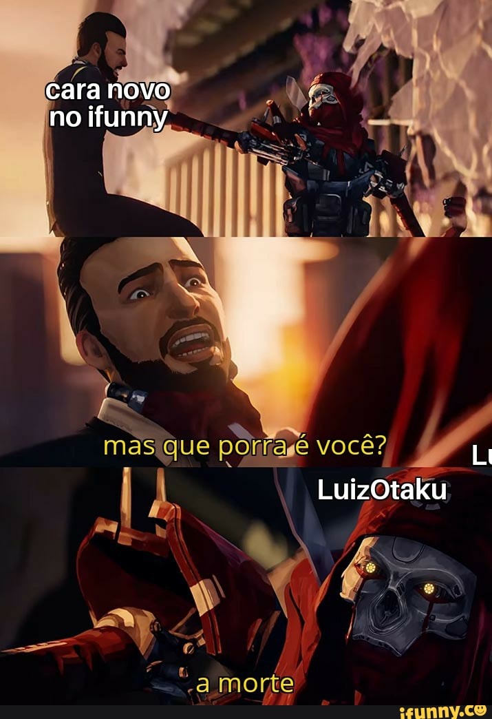 cara novo no ifunny
você?,
Li
LuizOtaku
morte