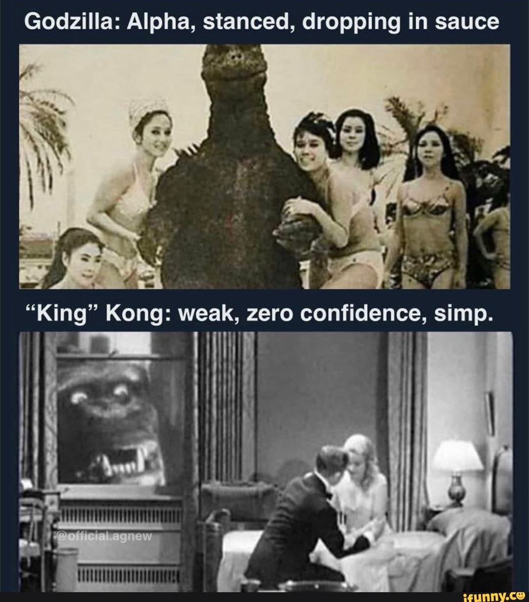 Godzilla Alpha, stanced, dropping in sauce "King" Kong weak, zero confidence, simp. agnew iFunny