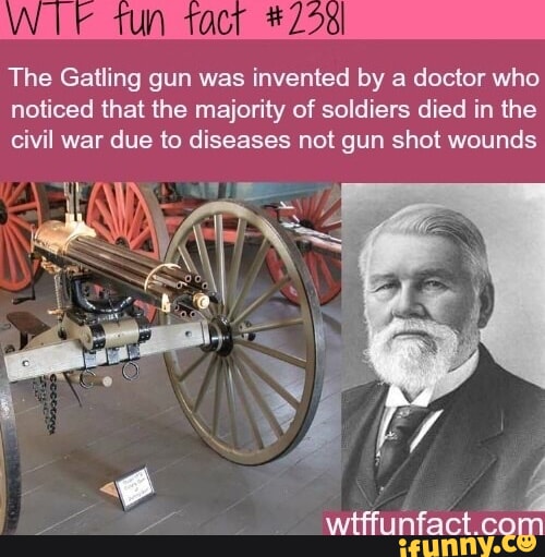 The Gatling gun was invented by a doctor who noticed that the majority