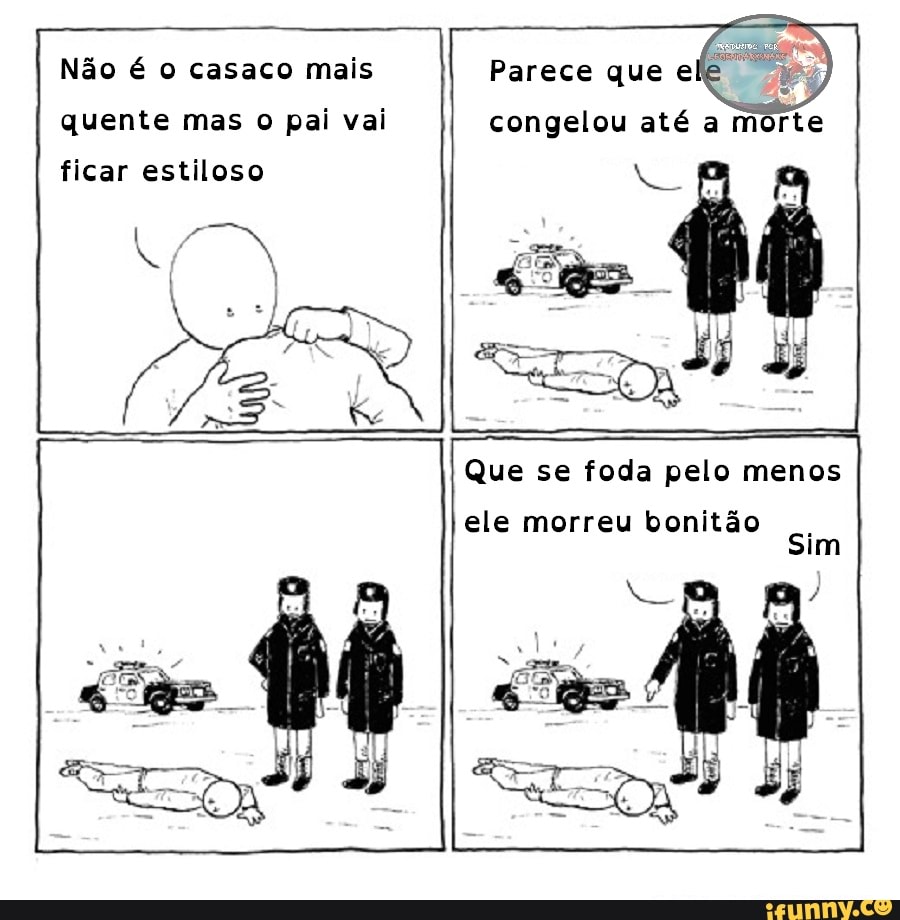 Não é o casaco mais quente mas o pal val ficar estiloso
Parece que
congelou até a
Que se foda pelo menos ele morreu bonitão