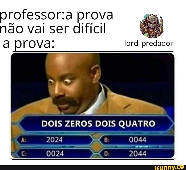 prova não vai ser difícil prova: lord predador
DOIS ZEROS DOIS QUATRO ZEROS ZEROS DOIS QUATRO
2024 4
0024 2044