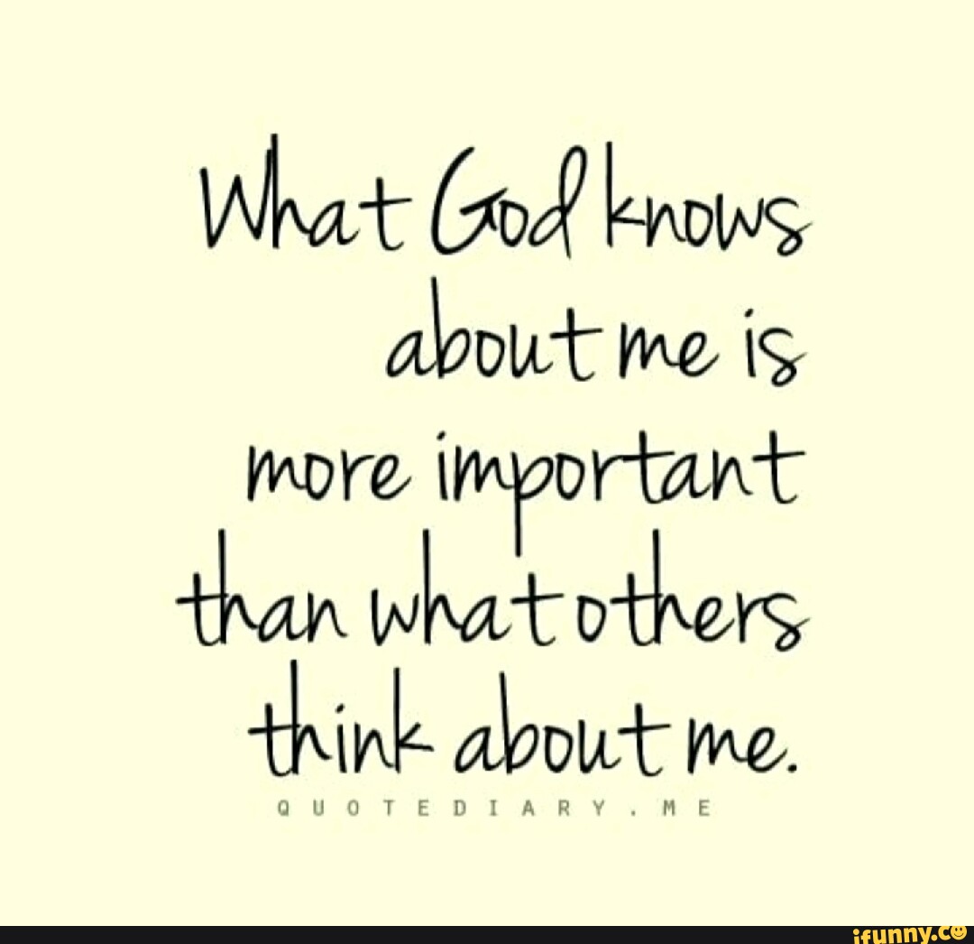 What God knows about me is more important than what others think about ...