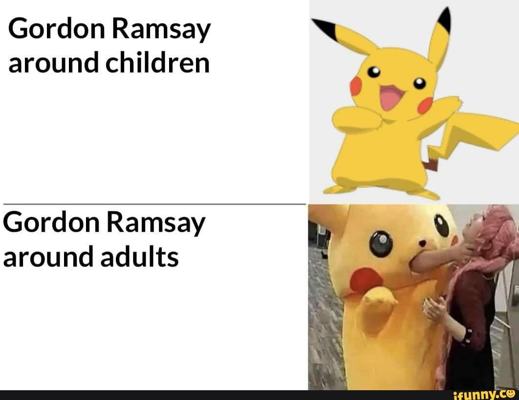 Gordon Ramsay around children
da
Gordon Ramsay around adults