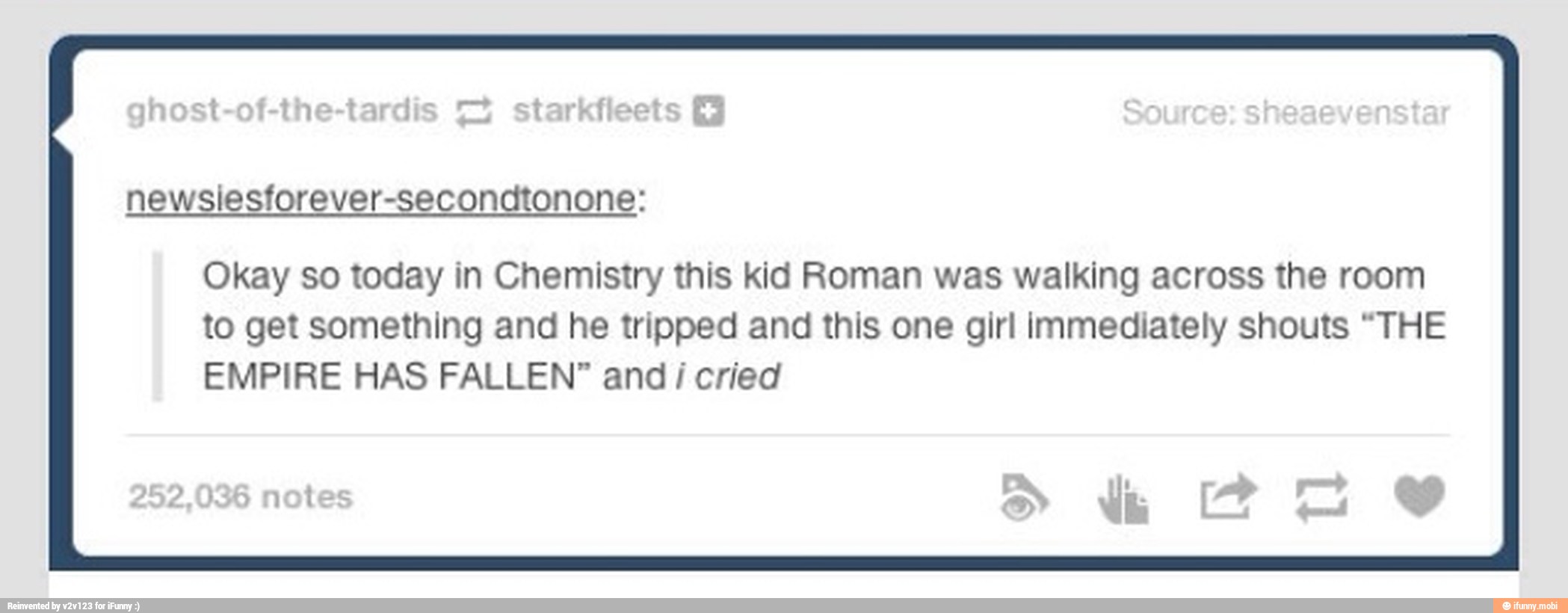 newslesforever-secondtonone:
Okay so today in Chemistry this kid Roman was walking across the room
to get something and he tripped and this one girl immediately shouts "THE
EMPIRE HAS FALLEN" and
i
cried