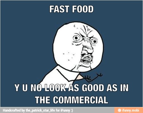 FAST FOOD
AV
Y U NO"EOOK*AS GOOD AS IN
THE COMMERCIAL