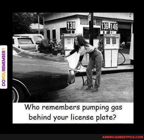 REMEMBER
DO!
Who remembers pumping gas
behind your license plate?