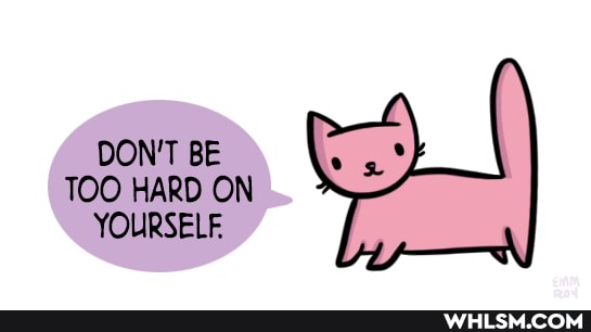 DON'T BE TOO HARD ON YOURSELF.