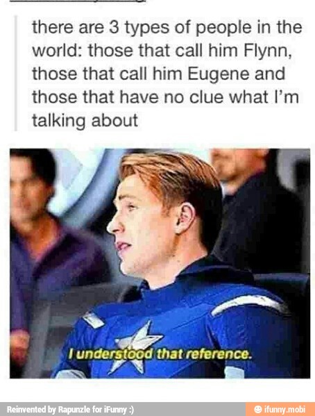 there are 3 types of people in the
world: those that call him Flynn,
those that call him Eugene and
those that have no clue what I'm
talking about
rstood that reference.