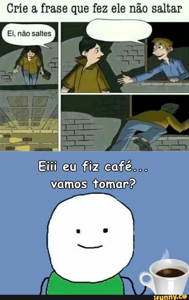 Crie a frase que fez ele não saltar
Elli eu fiz cafes.
vamos) tomar?