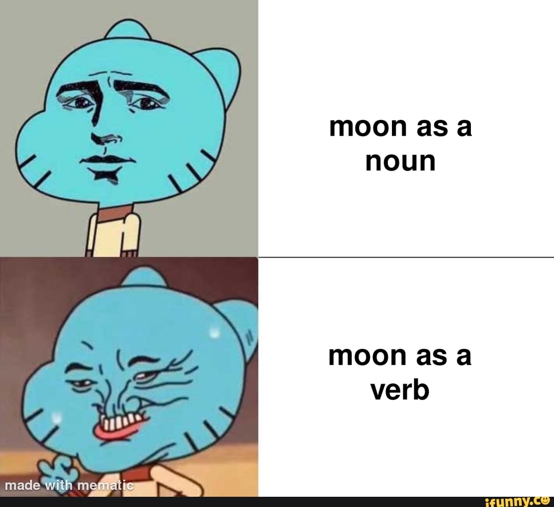 Moon as noun moon as a verb iFunny