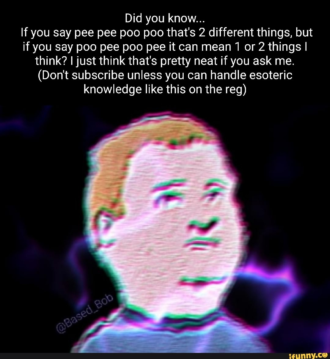 Did you know... If you say pee pee poo poo that's 2 different things