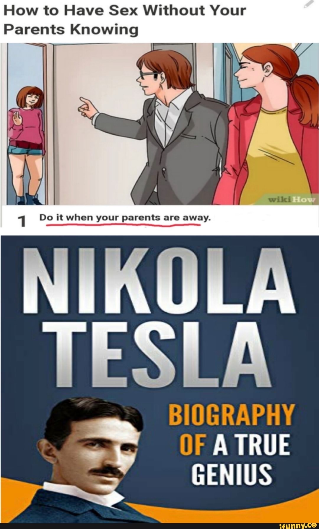 How to Have Sex Without Your
Parents Knowing
BIOGRAPHY
OF A TRUE
GENIUS