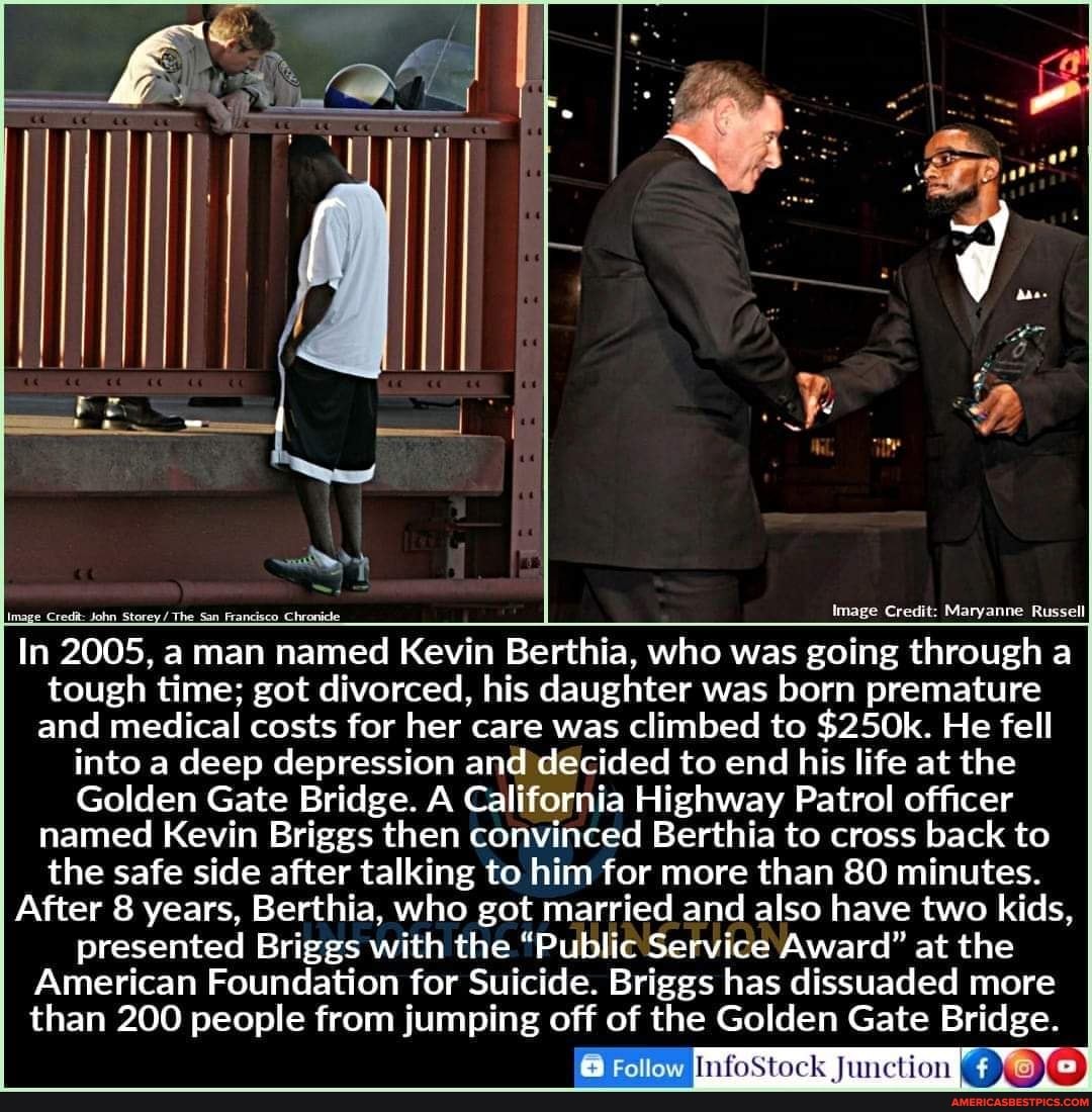 Image Credit: Maryanne Russell
In 2005, a man named Kevin Berthia, who was going through a tough time; got divorced, his daughter was born premature and medical costs for her care was climbed to $250k. He fell into a deep depression and decided to end his life at the
Golden Gate Bridge. A California Highway Patrol officer named Kevin Briggs then convinced Berthia to cross back to the safe side after talking to him for more than 80 minutes.
After 8 years, Berthia, who got married and also have two kids presented Briggs with the "Public Service Award" at the
American Foundation for Suicide. Briggs has dissuaded more
than 200 people from jumping off of the Golden Gate Bridge.
Follow
InfoStock Junction