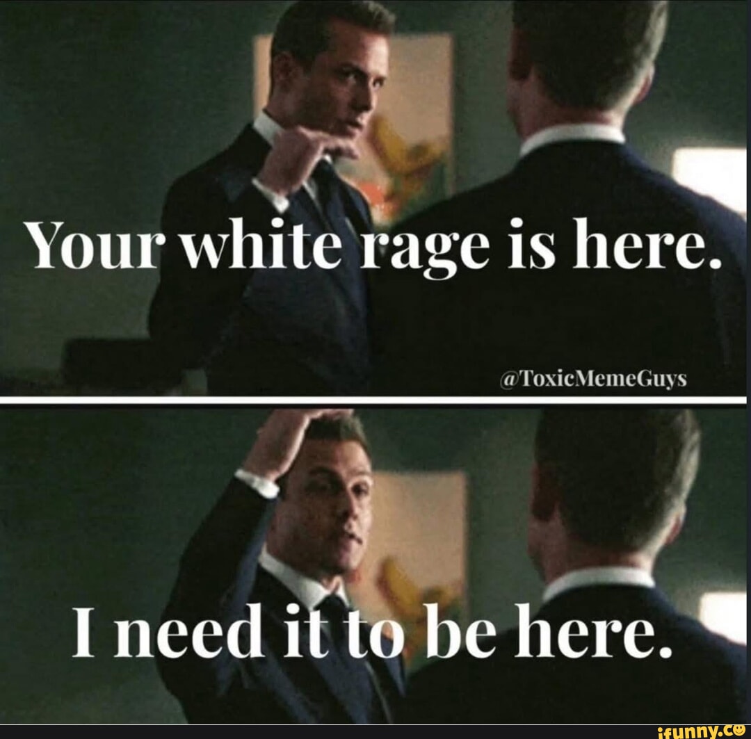 Your white rage is here. Toxic MemeGuys I meed it te be here. - iFunny