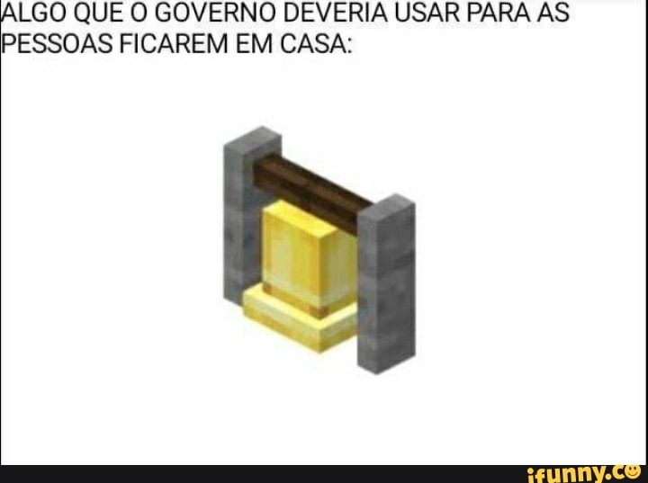 ALGO QUE O GOVERNO DEVERIA USAR PARA AS
PESSOAS FICAREM EM CASA:
