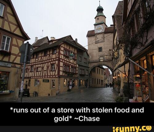 “runs out of a store with stolen food and
gold“ ~Chase - *runs out of a store with stolen food and gold* ~Chase
