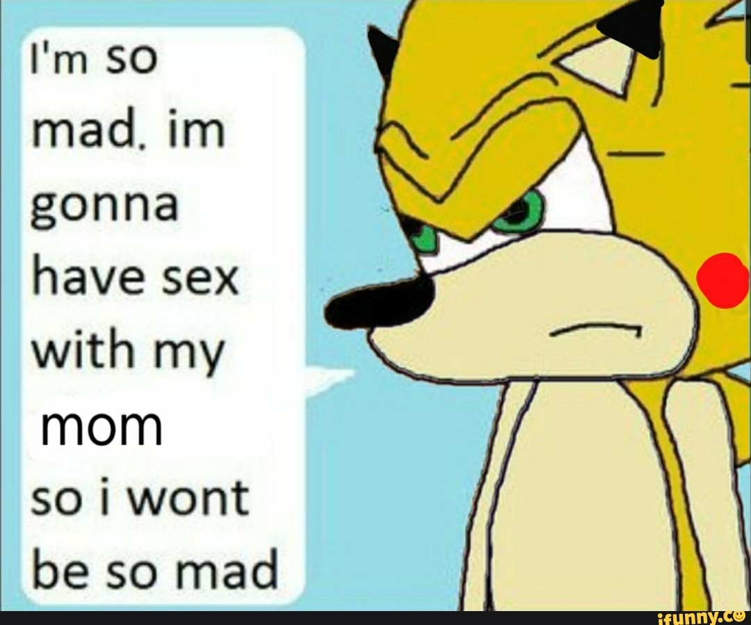 sex with my mom so wont be so mad