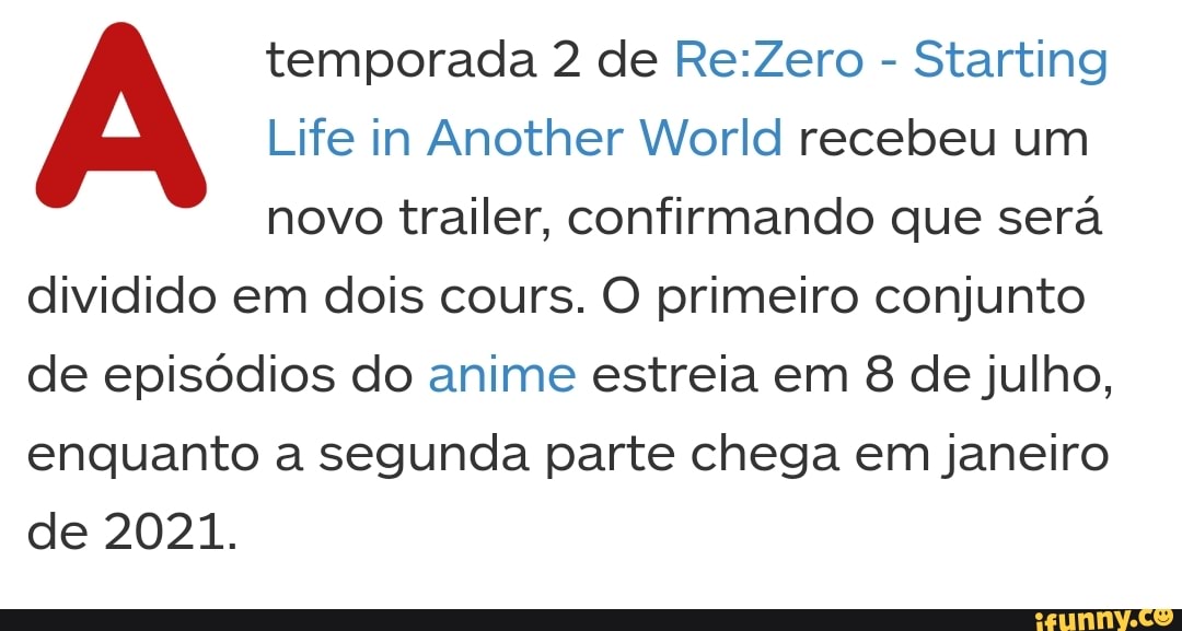 temporada 2 de Re:Zero
Life in Another World recebeu um
novo trailer, confirmando que será
dividido em dois cours. O primeiro conjunto
de episódios do anime estreia em 8 de julho,
enquanto a segunda parte chega em janeiro
de 2021.