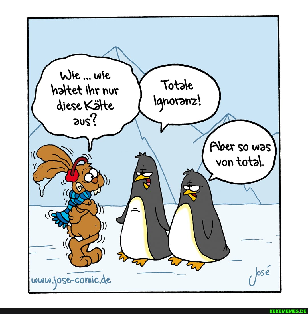 WIE wie haltet ihr nur Totake diese Kälte \onoranz!
wuw ,jose-comic.de