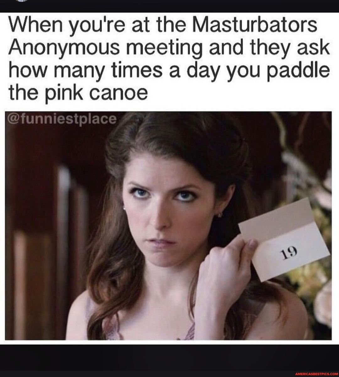 When you're at the Masturbators
Anonymous meeting and they ask how many times a day you paddle the pink canoe
@iunn estp ace