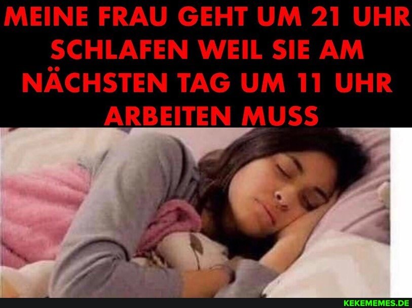 MEINE FRAU GEHT UM 21 UHR SCHLAFEN WEIL SIE AM NÄCHSTEN UM UHR ARBEITEN MUSS