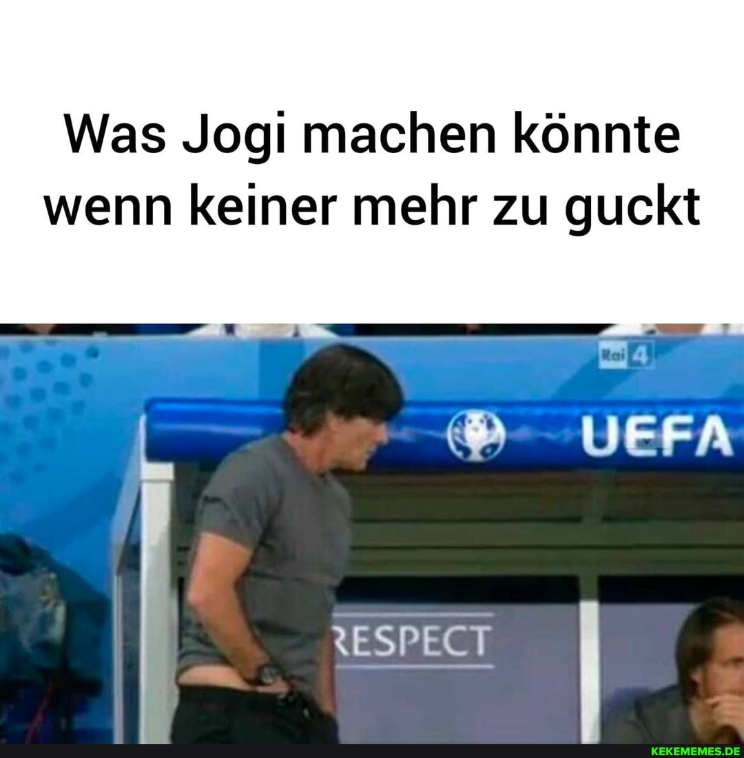 Was Jogi machen könnte
wenn keiner mehr zu guckt
VEER