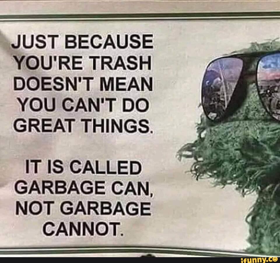 Just because you'Re trash doesn't mean you can't do great th...