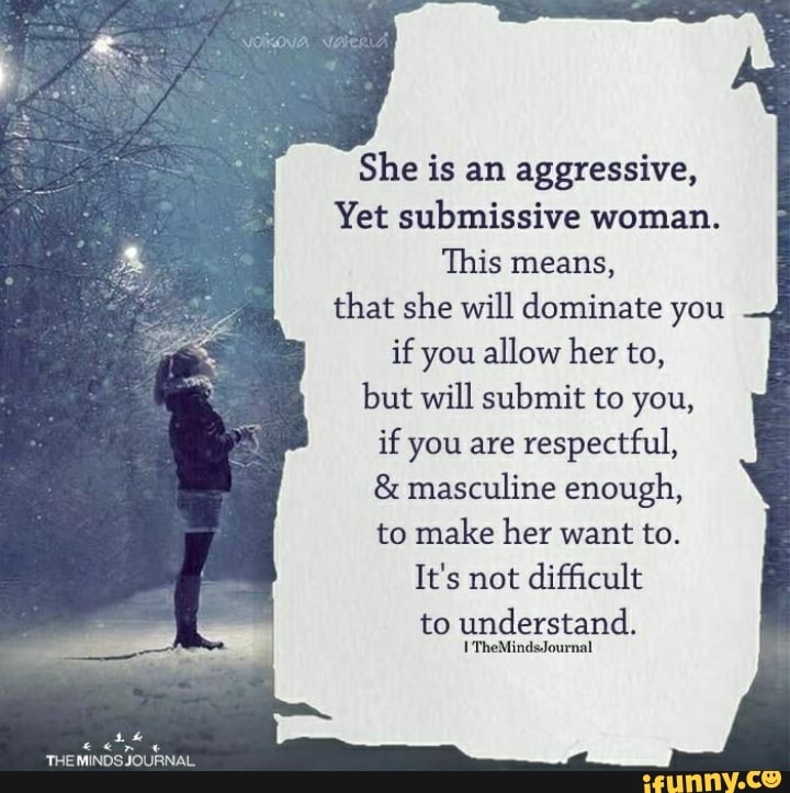 She is an aggressive, Yet submissive woman. This means, that she will