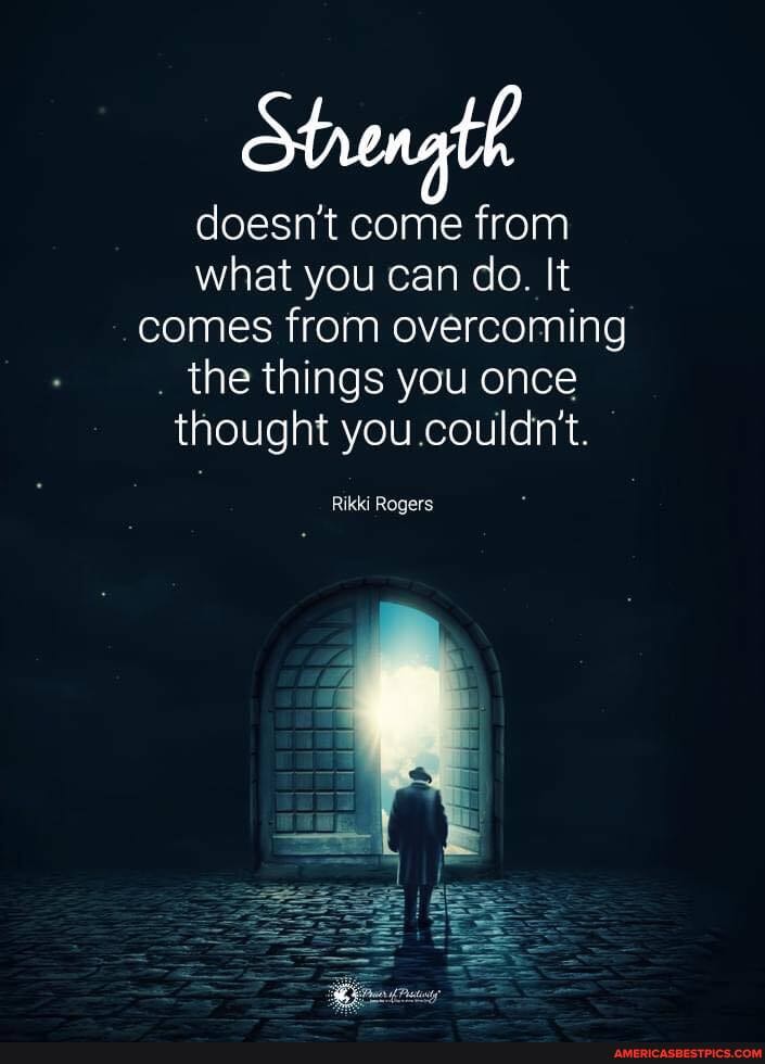 th
doesn't come from what you can do. It comes from overcoming the things you once thought you couldn't.
Rikki Rogers