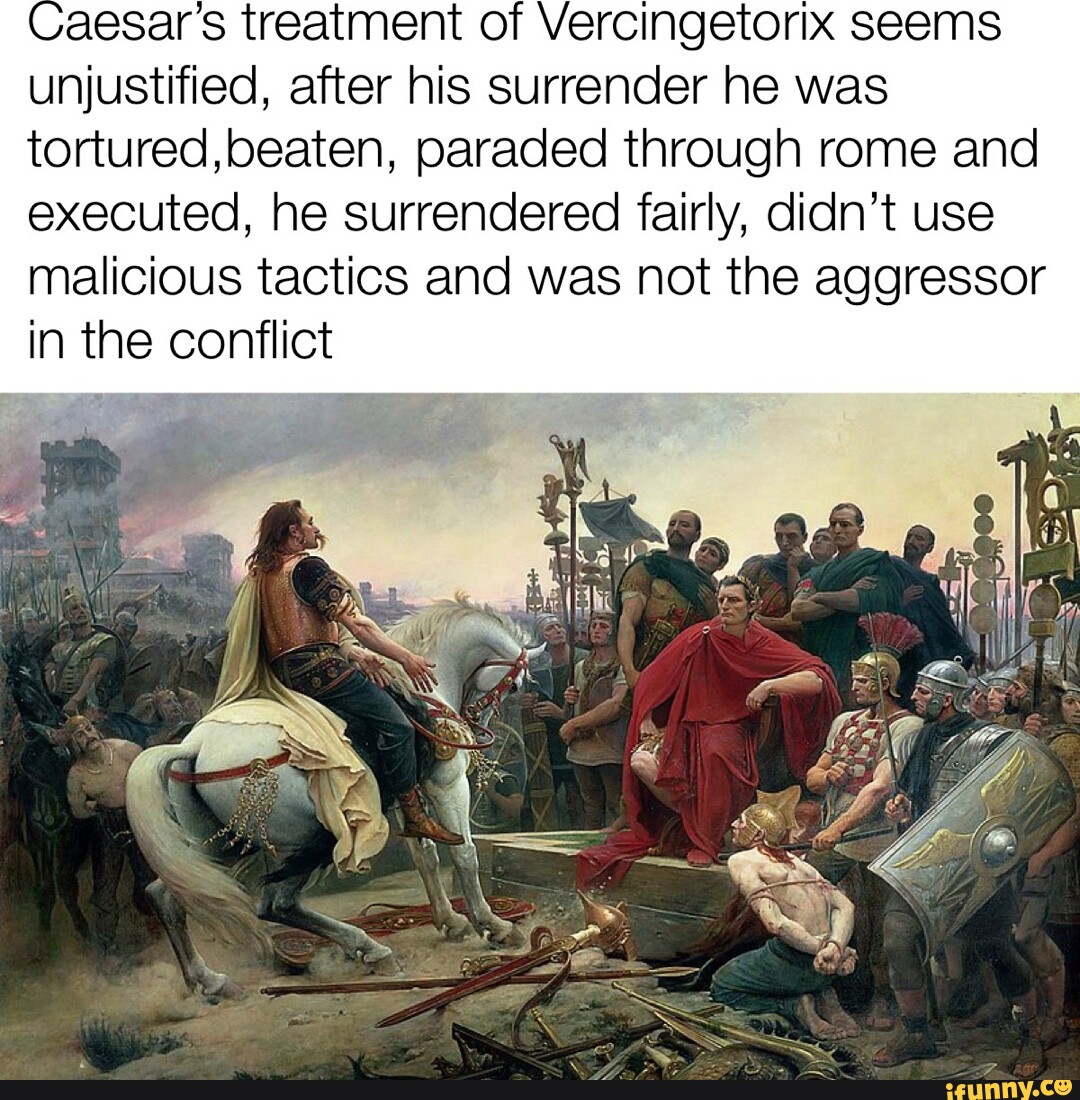 Caesars treatment of Vercingetorix seems unjustified, after his ...