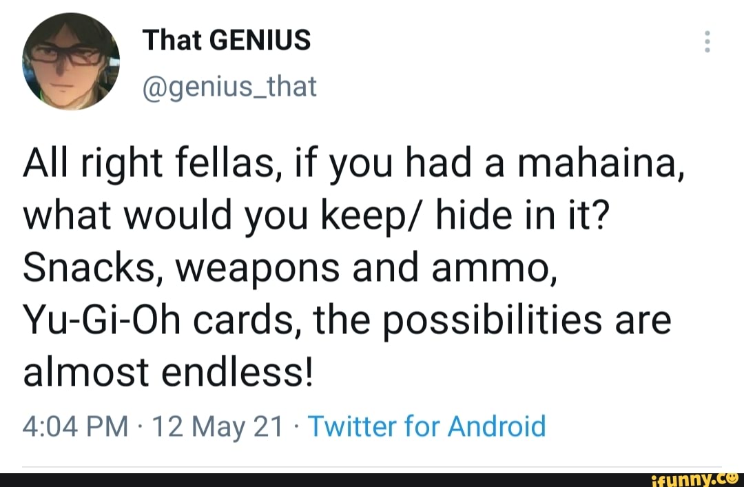 All right fellas, if you had a mahaina, what would you keep/ hide in it?
Snacks, weapons and ammo,
Yu-Gi-Oh cards, the possibilities are almost endless!
PM 12 May 21 - Twitter for Android