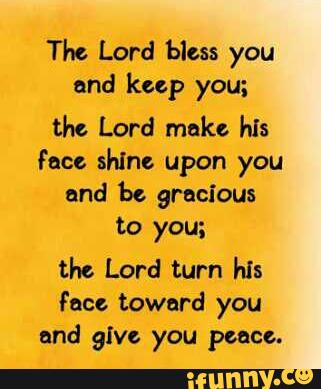 The Lord bless you and keep you; the Lord make his face shine upon you ...