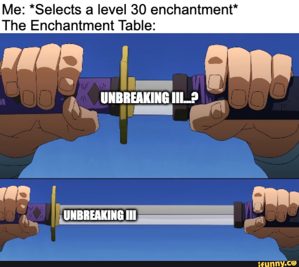Me *Selects a level 30 enchantment* The Enchantment Table UNBREAKING