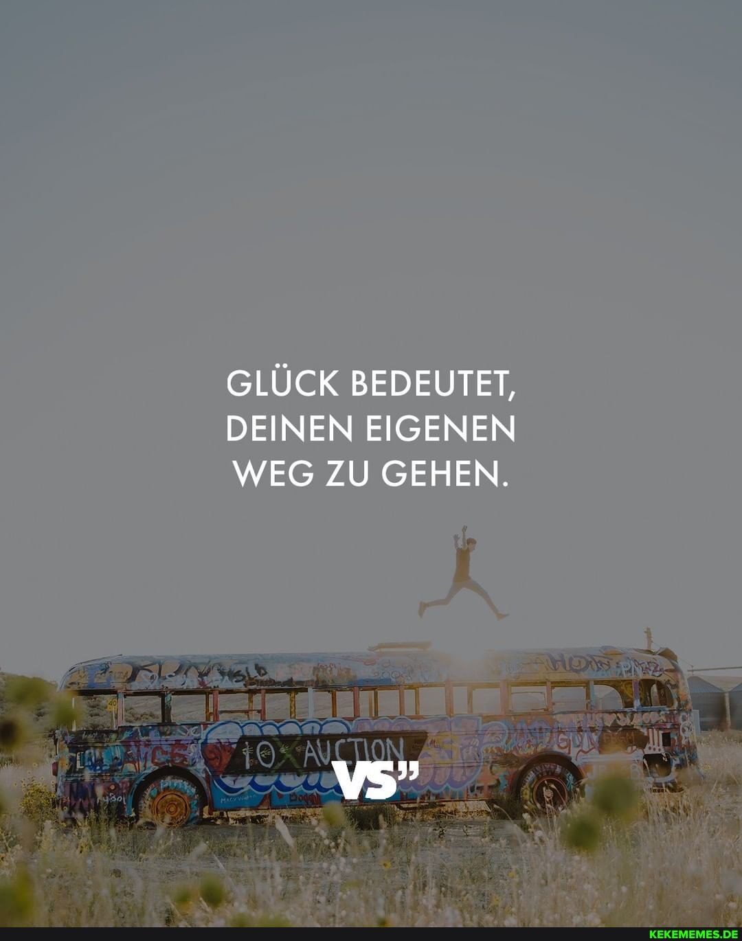 GLÜCK BEDEUTET,
DEINEN EIGENEN WEG ZU GEHEN.