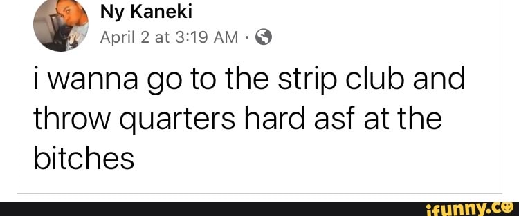 WE April 2at319am-@
i wanna go to the strip club and
throw quarters hard asf at the
bitches