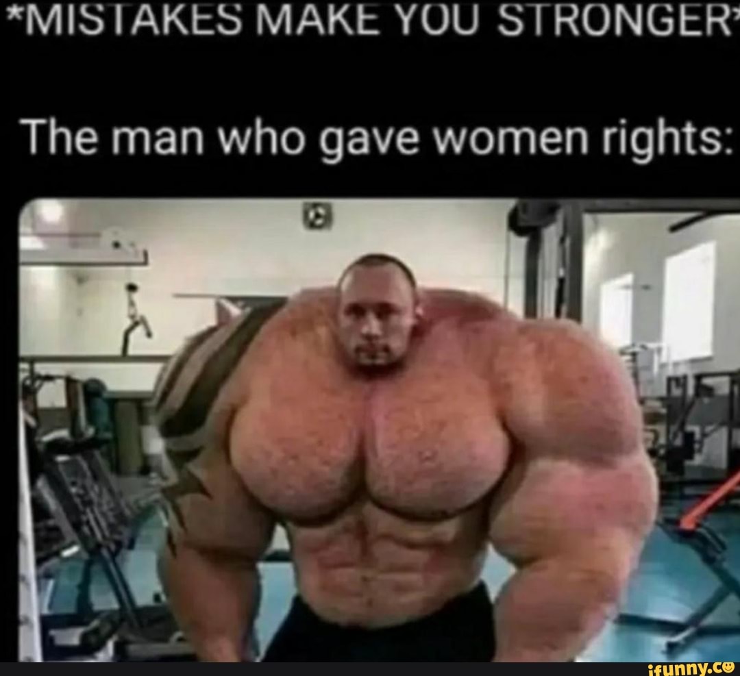 *MISTAKES MAKE YOU STRONGER' The man who gave women rights: - iFunny