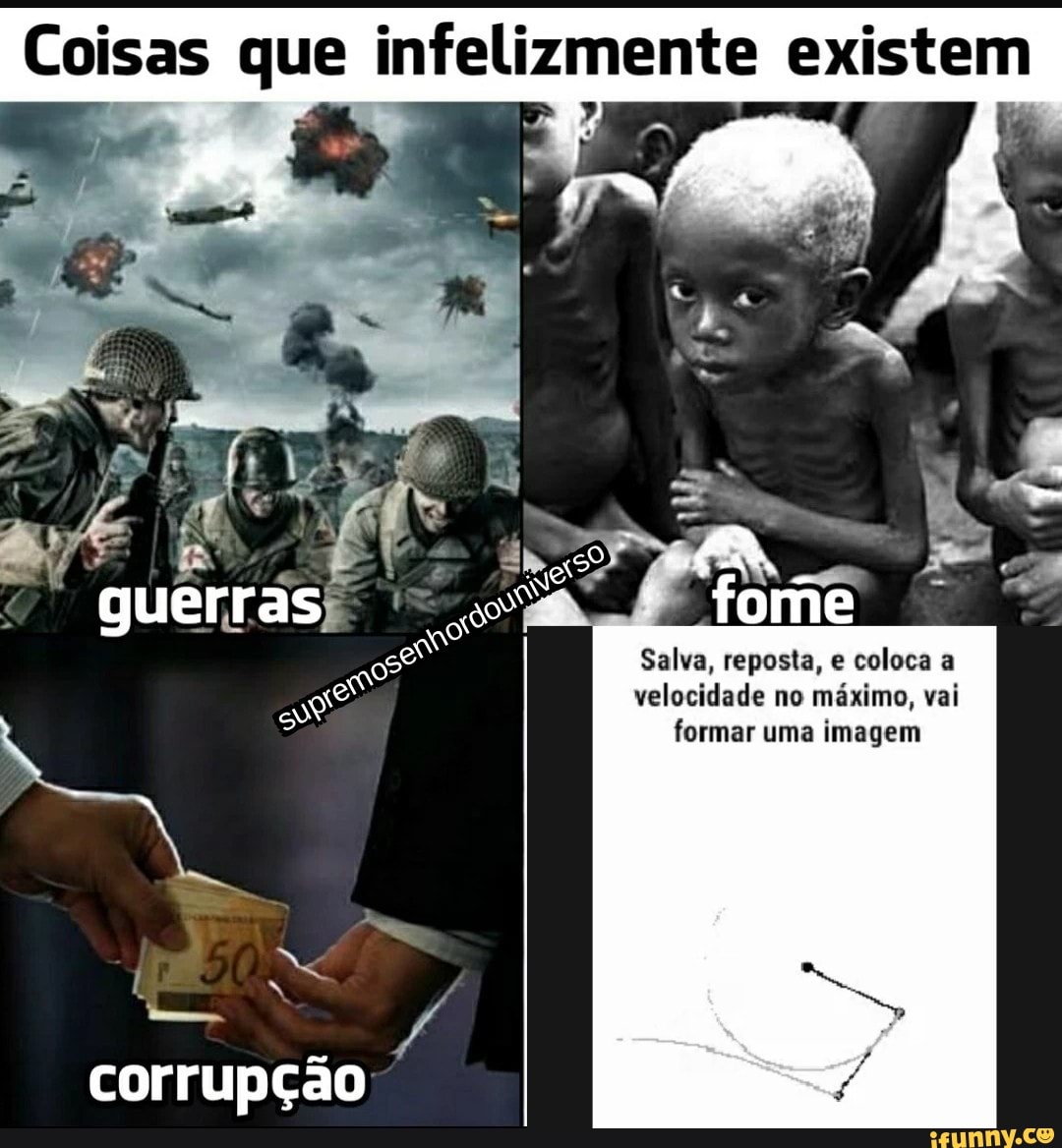 Coisas que infelizmente existem
Salva, reposta, e
coloca a
velocidade no maximo, vai
formar uma imagem
corrupção