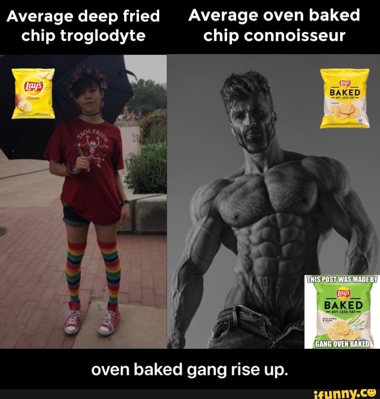 Average deep fried Average oven baked chip troglodyte chip connoisseur
THIS PIST ROE
GAKG OVEN BEKED
oven baked gang rise up. - oven baked gang rise up.