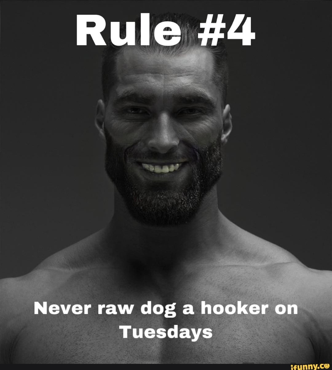 Rule #4 Never raw dog a hooker on Tuesdays - iFunny