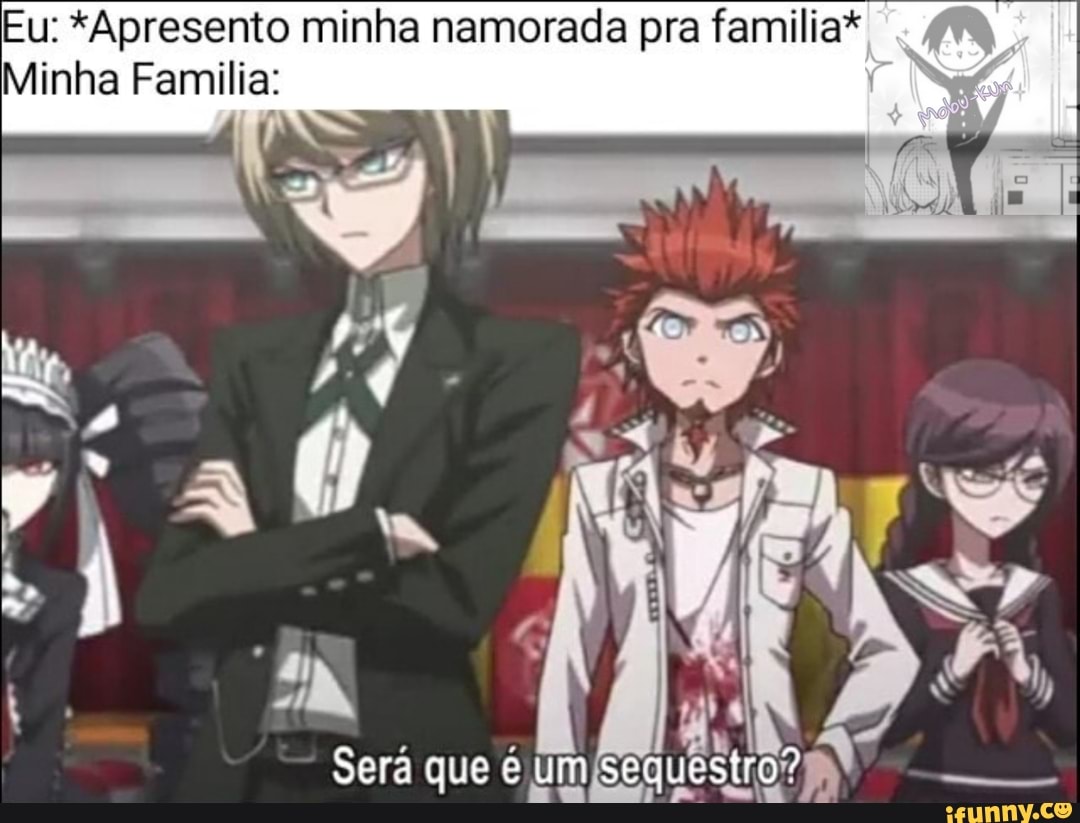 Eu: *Apresento minha namorada pra familia*,
Minha Familia:
Será que é