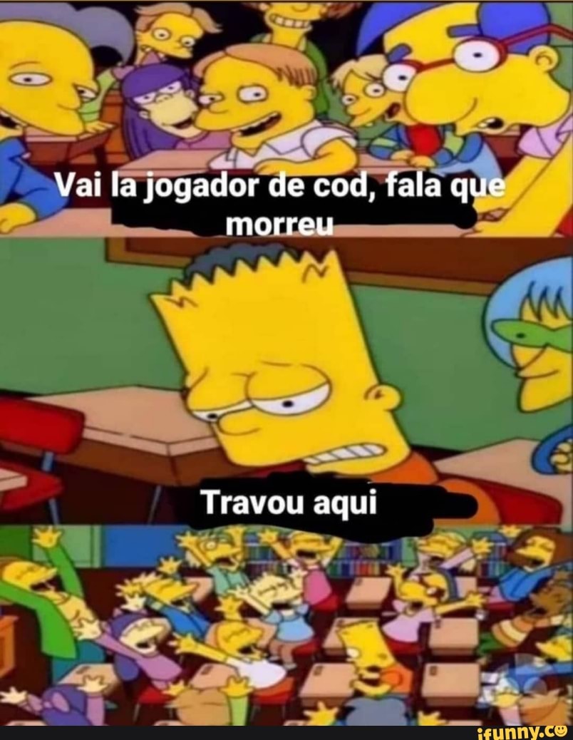 Vai la jogador de cod, fala que morreu
Travou aqui