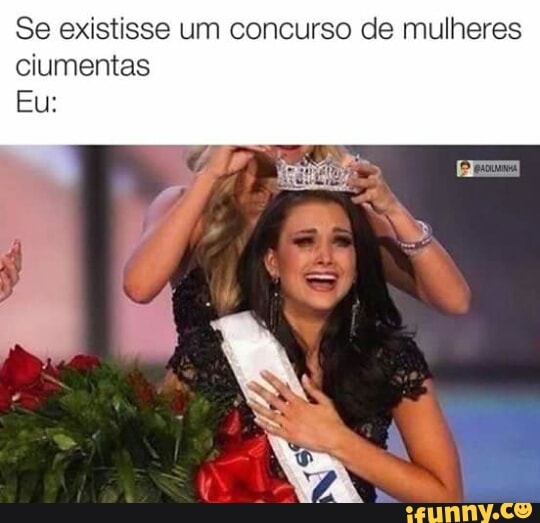 Se existisse um concurso de mulheres
ciumentas