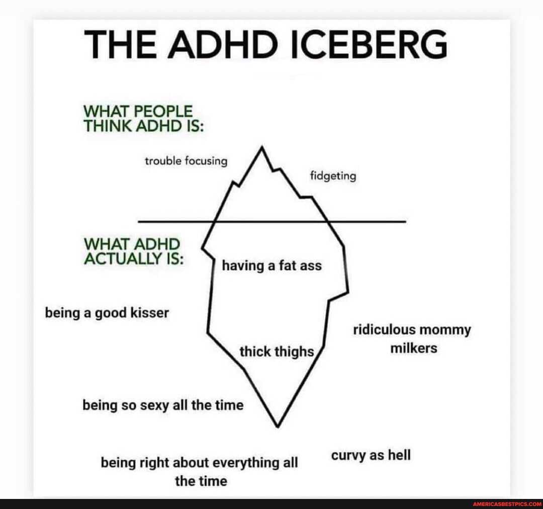 Being a good kisser THE ADHD ICEBERG WHAT PEOPLE THINK ADHD IS: trouble  focusing fidgeting WHAT