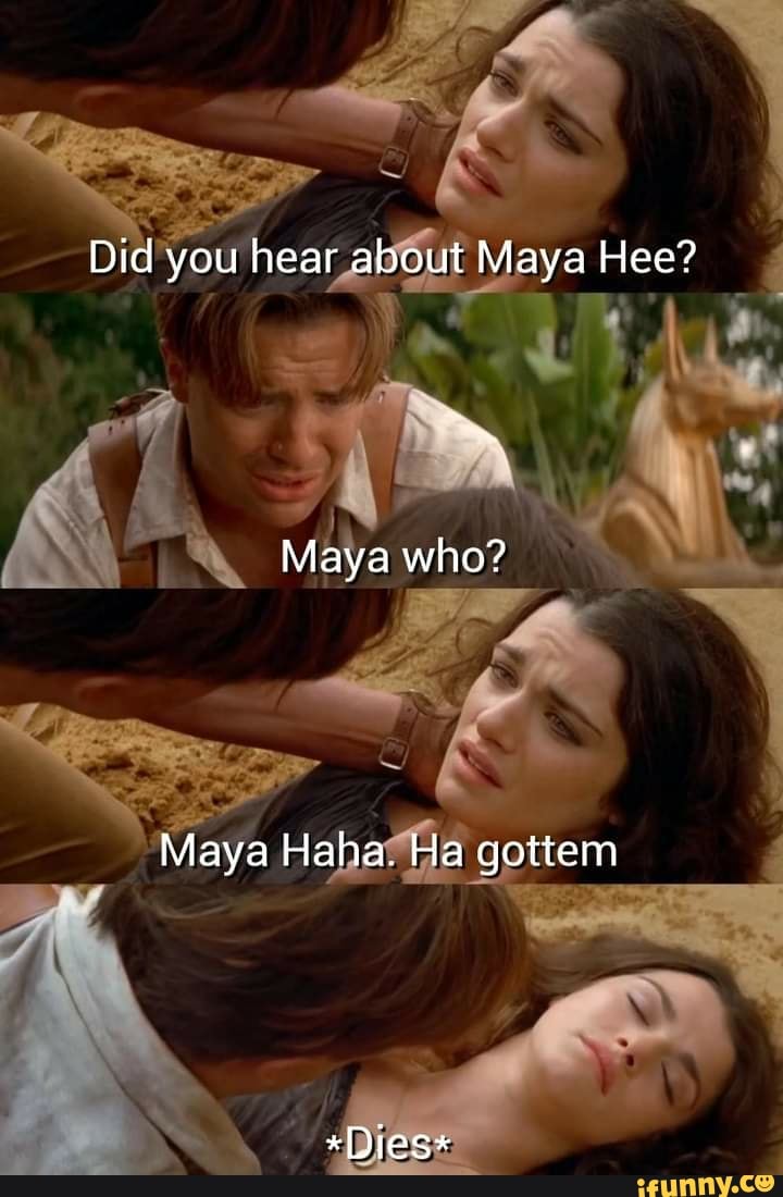 Maya Hee Maya Hoo Maya Ha Maya Haha Did you hear about Maya Hee? Maya who? Maya Haha. Ha gottem *Dies* - iFunny